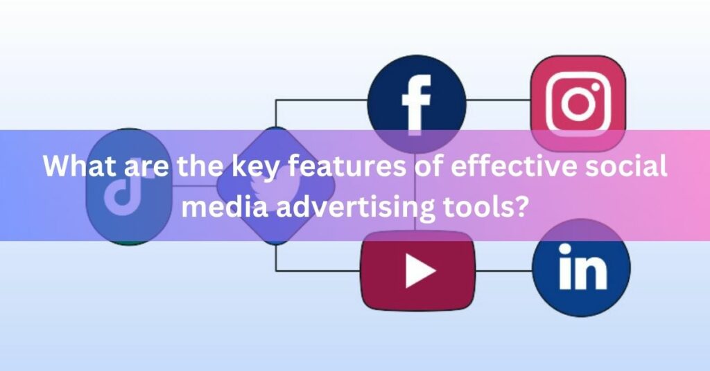 What are the key features of effective social media advertising tools