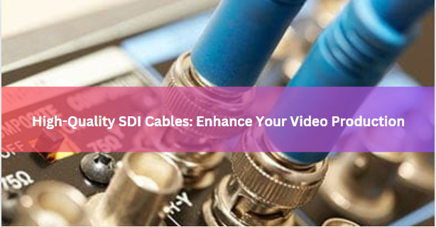 High-Quality SDI Cables: Enhance Your Video Production