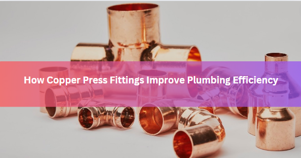 How Copper Press Fittings Improve Plumbing Efficiency