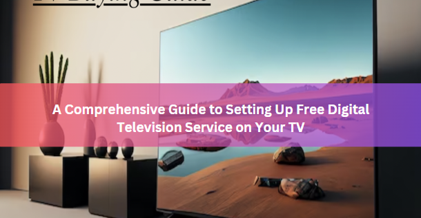 A Comprehensive Guide to Setting Up Free Digital Television Service on Your TV